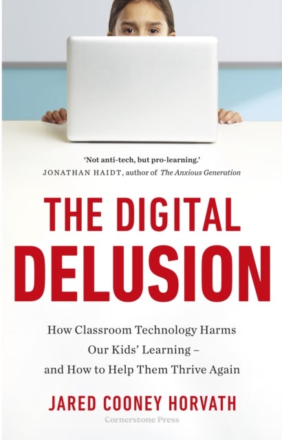 The Digital Delusion - How Classroom Technology Harms Our Children's Learning - and How to Help Them Thrive Again