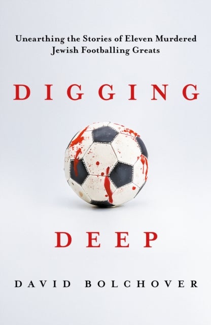 Digging Deep - Unearthing the Stories of Eleven Murdered Jewish Footballing Greats