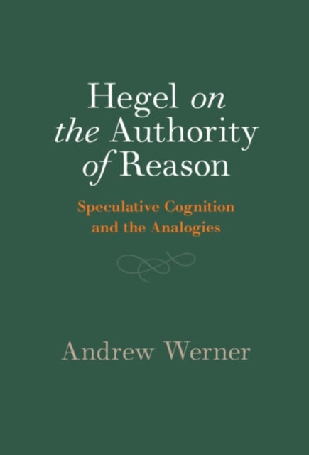 Hegel on the Authority of Reason - Speculative Cognition and the Analogies