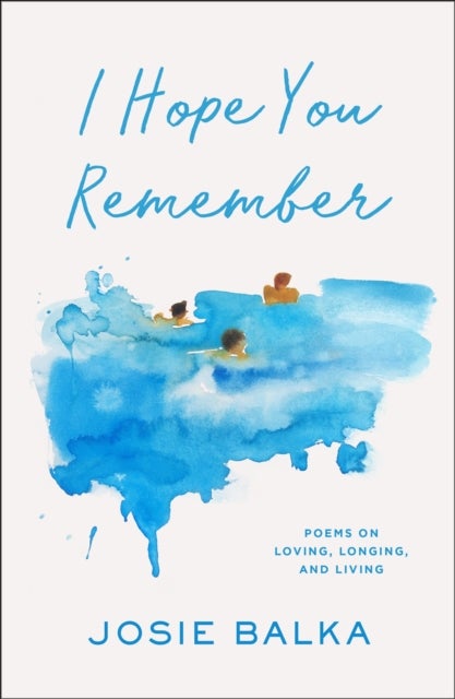 I Hope You Remember - Poems on Loving, Longing, and Living