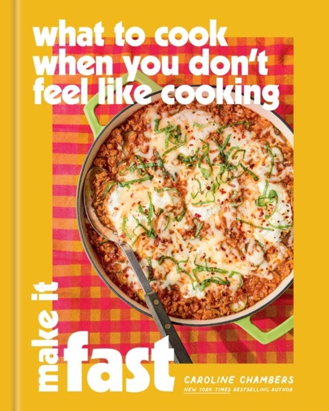 What to Cook When You Don't Feel Like Cooking: Make It Fast - Make It Fast
