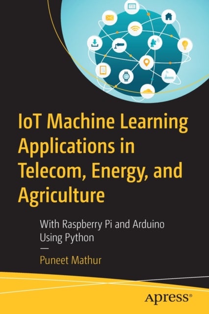 IoT Machine Learning Applications in Telecom, Energy, and Agriculture - With Raspberry Pi and Arduino Using Python