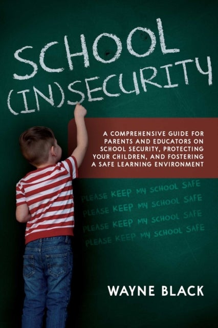 School Insecurity - A Comprehensive Guide for Parents and Educators on School Security, Protecting Your Children, and Fostering a Safe Learning Environment