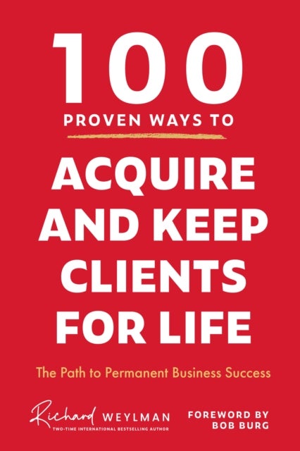 100 Proven Ways to Acquire and Keep Clients for Life - The Path to Permanent Business Success