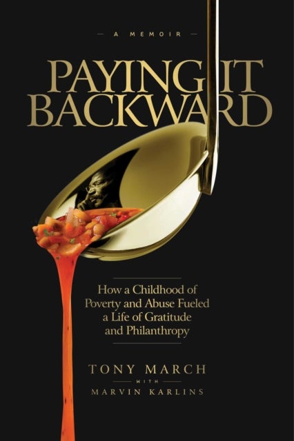 Paying It Backward - How a Childhood of Poverty and Abuse Fueled a Life of Gratitude and Philanthropy