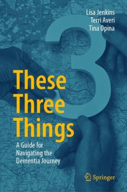 These Three Things - A Guide for Navigating the Dementia Journey