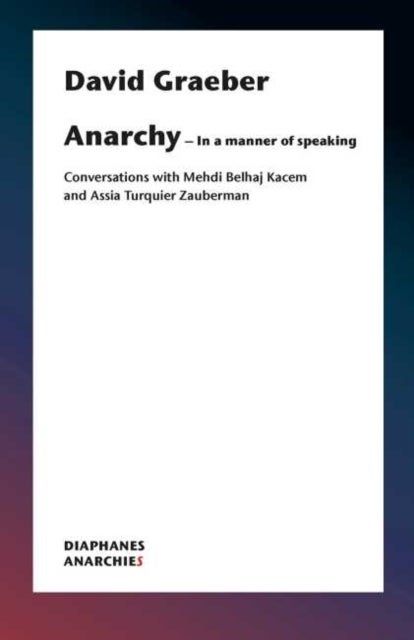 Anarchy¿In a Manner of Speaking ¿ Conversations with Mehdi Belhaj Kacem, Nika Dubrovsky, and Assia T