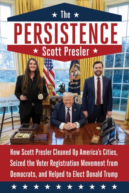 The Persistence - How Scott Presler Cleaned Up America's Cities, Seized the Voter Registration Movement from Democrats, and Helped to Elect Donald Trump
