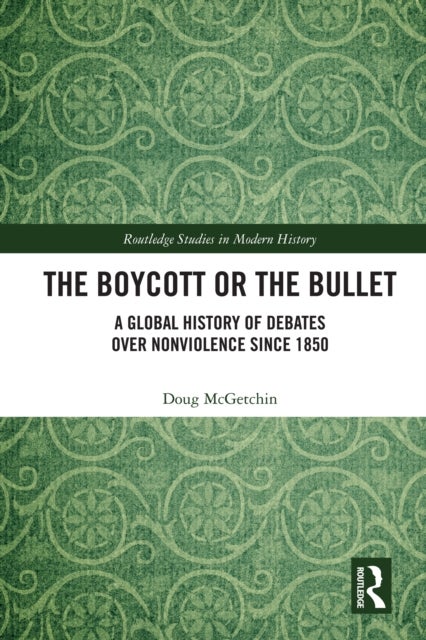 The Boycott or the Bullet - A Global History of Debates over Nonviolence since 1850