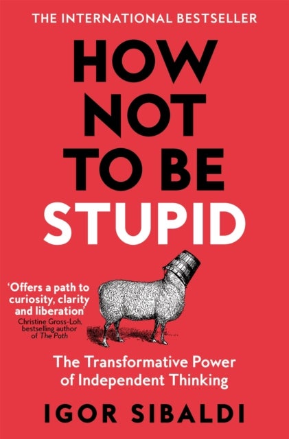 How Not To Be Stupid - The Transformative Power of Independent Thinking