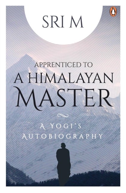 Apprenticed to a Himalayan Master - A Yogi's Autobiography