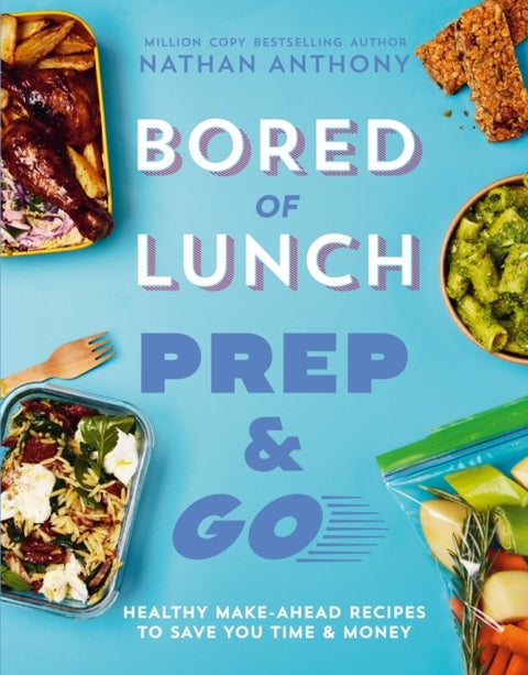 Bored of Lunch: Prep and Go - Healthy make-ahead recipes to save you time and money