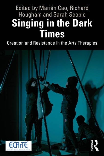 Singing in the Dark Times - Creation and Resistance in the Arts Therapies