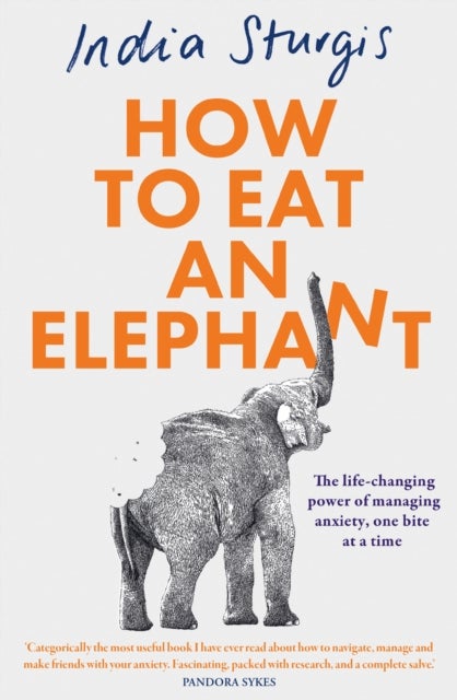 How to Eat an Elephant - The Life-Changing Power of Managing Anxiety, One Bite at a Time