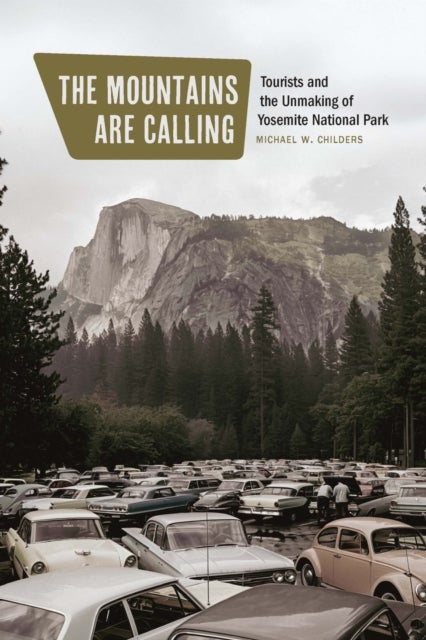 The Mountains Are Calling - Tourists and the Unmaking of Yosemite National Park