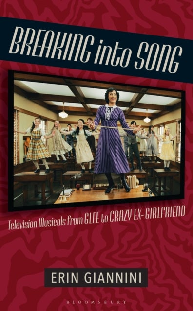 Breaking into Song - Television Musicals from Glee to Crazy Ex-Girlfriend