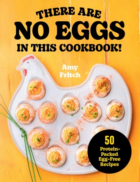 There Are No Eggs in This Cookbook! - 50 Protein-Packed Egg-Free Recipes