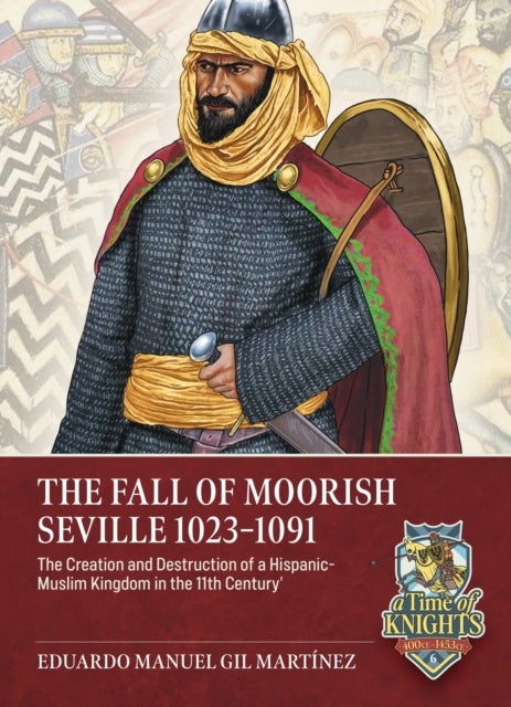 The Fall of Moorish Seville 1023-1091 - The Creation and Destruction of a Hispanic-Muslim Kingdom in the 11th Century