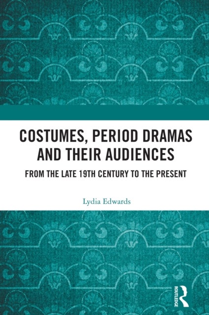 Costumes, Period Dramas and Their Audiences - From the Late 19th Century to the Present