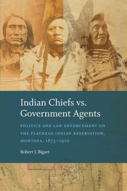 Indian Chiefs Vs. Government Agents - Politics and Law Enforcement on the Flathead Indian Reservation, Montana, 1875–1910