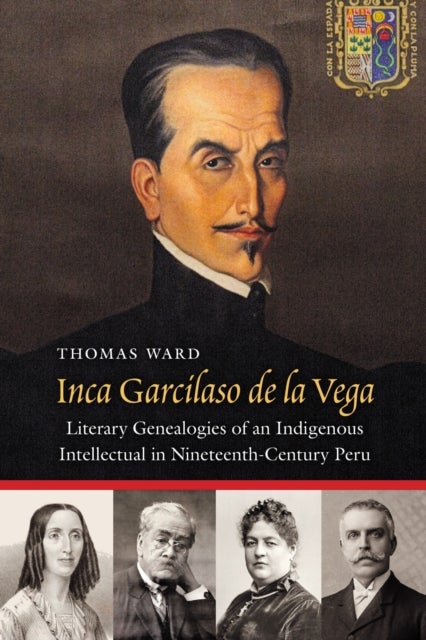 Inca Garcilaso De La Vega - Literary Genealogies of an Indigenous Intellectual in Nineteenth-Century Peru
