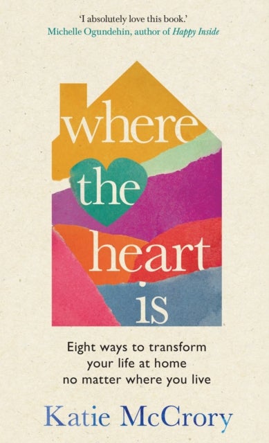 Where the Heart Is - Eight Ways to Transform Your Life at Home, No Matter Where You Live