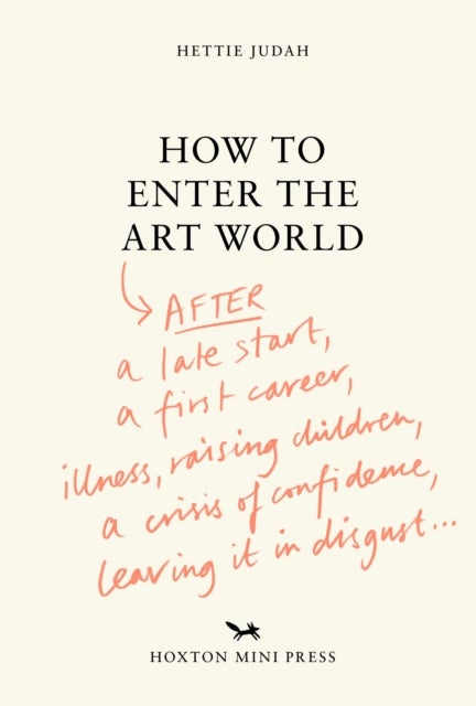 How to Enter the Art World... - AFTER a late start / a first career / raising children / caring for parents / recovering from illness / a crisis of confidence / leaving it in disgust.