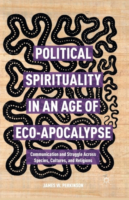 Political Spirituality in an Age of Eco-Apocalypse - Communication and Struggle Across Species, Cultures, and Religions