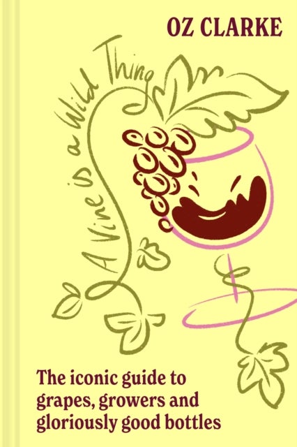 A Vine is a Wild Thing - The Iconic Guide to Grapes, Growers and Gloriously Good Bottles