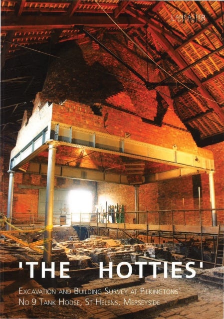 The Hotties: Excavation and Building Survey at Pilkingtons No. 9 Tank House, St Helens Merseyside