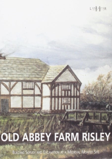 Old Abbey Farm Risley: Building Survey and Excavation at a Medieval Moated Site