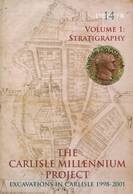 The Carlisle Millennium Project: Excavations in Carlisle 1998-2001. Volume 1 - Stratigraphy
