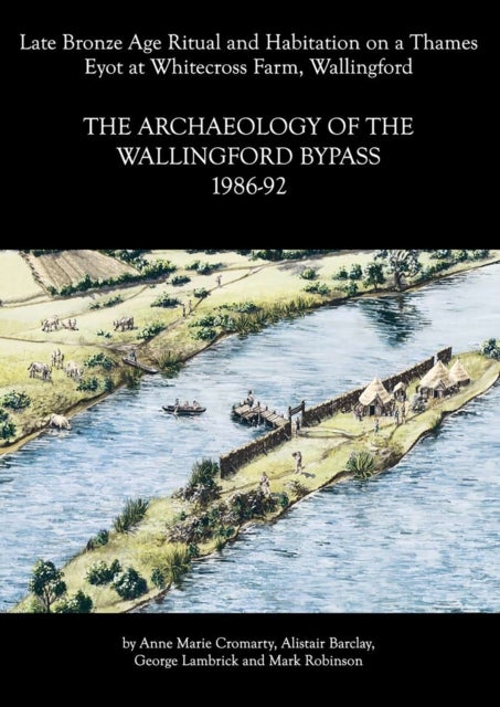 Archaeology of the Wallingford Bypass, 1986-92 - Late Bronze Age Ritual and Habitation on a Thames Eyot at Whitecross Farm,  Wallingford