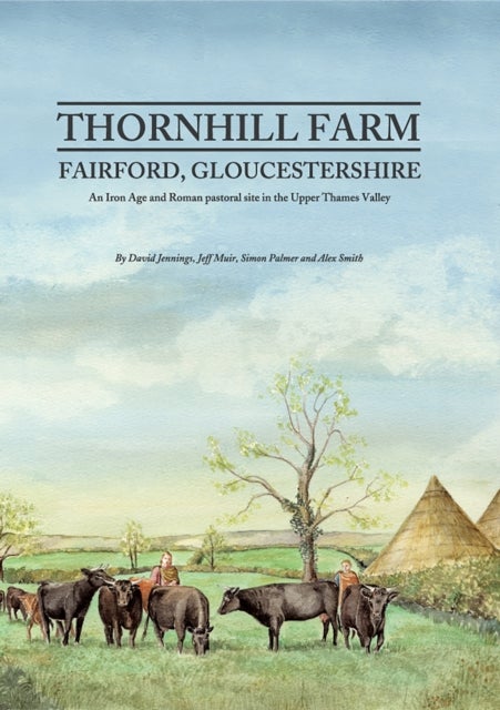 Thornhill Farm, Fairford, Gloucestershire - An Iron Age and Roman pastoral site in the Upper Thames Valley