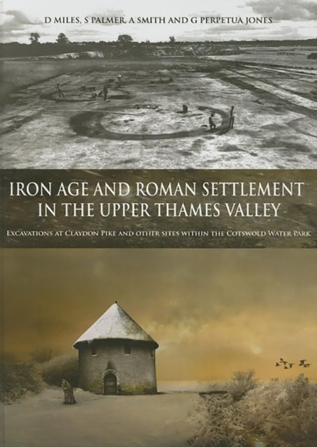 Iron Age and Roman Settlement in the Upper Thames Valley - Excavations at Claydon Pike and Other Sites Within the Cotswold Water Park