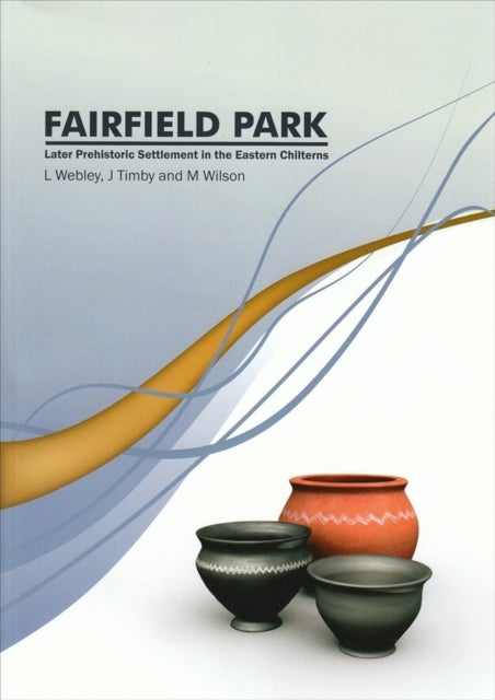 Fairfield Park, Stotfold, Bedfordshire - Later Prehistoric Settlement in the Eastern Chilterns