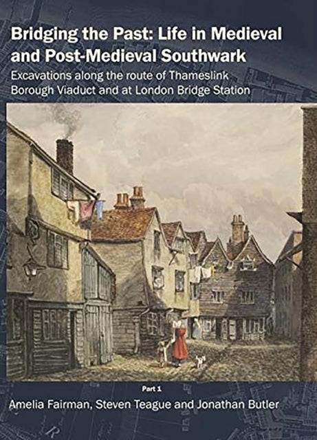 Bridging the Past: Life in Medieval and Post-Medieval Southwark - Excavations Along the Route of Thameslink Borough Viaduct and at London Bridge Station