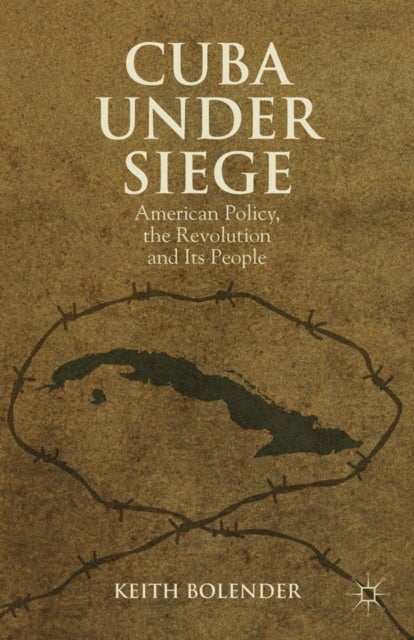 Cuba Under Siege - American Policy, the Revolution and Its People