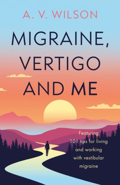 Migraine, Vertigo and Me - Featuring 101 tips for living and working with vestibular migraine