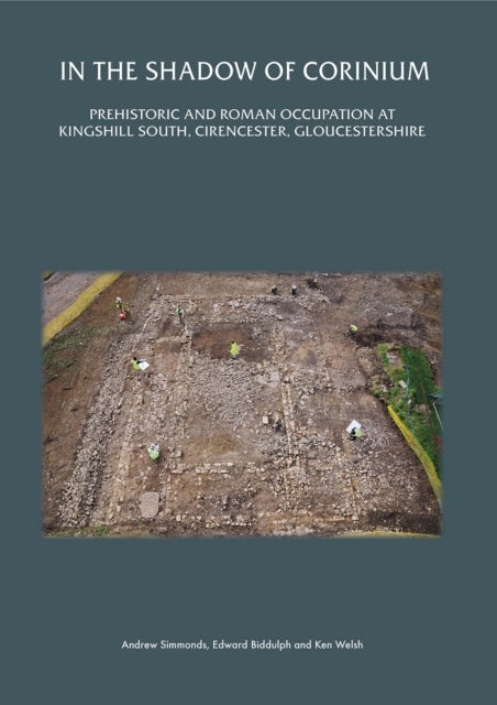 Cirencester before Corinium - Excavations at Kingshill North, Cirencester, Gloucestershire
