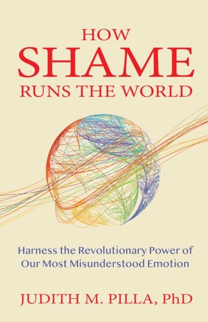 How Shame Runs the World - Harness the Revolutionary Power of Our Most Misunderstood Emotion
