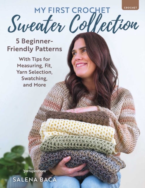 My First Crochet Sweater Collection - 5 Beginner-Friendly Patterns with Tips for Measuring, Fit, Yarn Selection, Swatching, and More