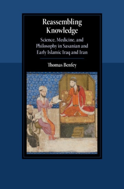 Reassembling Knowledge - Science, Medicine, and Philosophy in Sasanian and Early Islamic Iraq and Iran