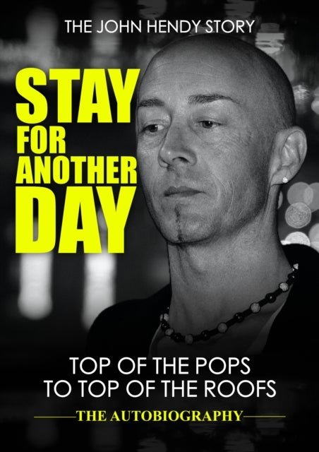 Stay For Another Day - The John Hendy Story: Top of the Pops to Top of the Roofs - The Autobiography