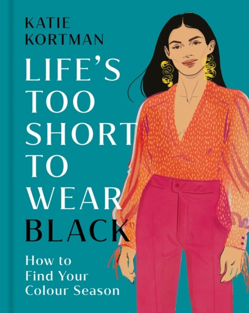Life''s Too Short to Wear Black - How to Find Your Colour Season
