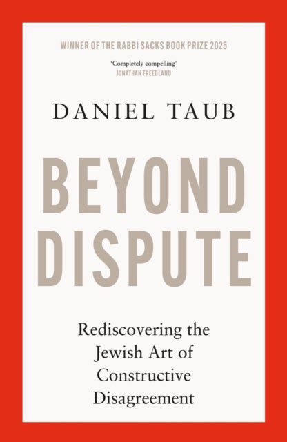 Beyond Dispute - Rediscovering the Jewish art of constructive disagreement - WINNER OF THE RABBI SACKS BOOK PRIZE 2025