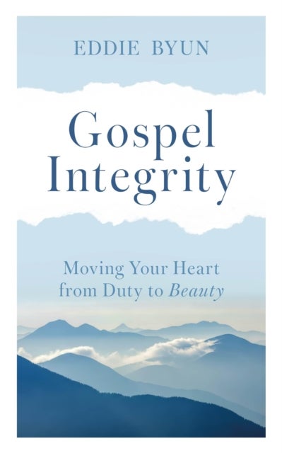 Gospel Integrity - Moving Your Heart from Duty to Beauty