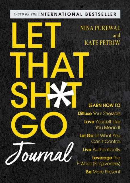 Let That Sh*t Go Journal - Learn How to Diffuse Your Stressors, Love Yourself Like You Mean It, Let Go of What You Can't Control, Live Authentically, Leverage the F-Word (Forgiveness), and Be More Present
