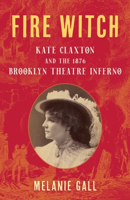 Fire Witch - Kate Claxton and the 1876 Brooklyn Theatre Inferno