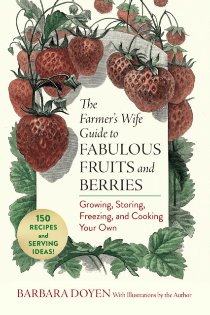 The Farmer's Wife Guide to Fabulous Fruits and Berries - Growing, Storing, Freezing, and Cooking Your Own